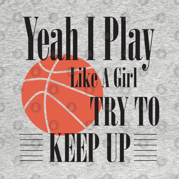 Basketball - Yeah I Play Like A Girl Try To Keep Up by Kudostees
